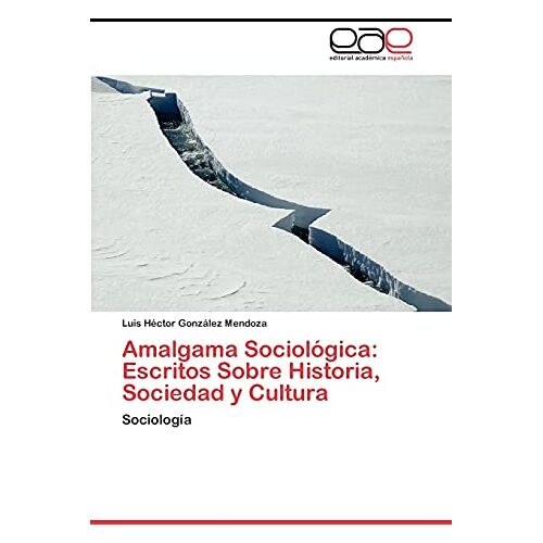 González Mendoza, Luis Héctor – Amalgama Sociológica: Escritos Sobre Historia, Sociedad y Cultura: Sociología