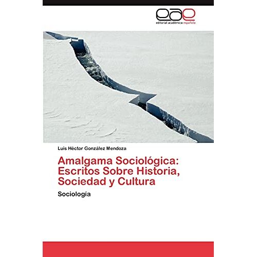 González Mendoza, Luis Héctor – Amalgama Sociológica: Escritos Sobre Historia, Sociedad y Cultura: Sociología