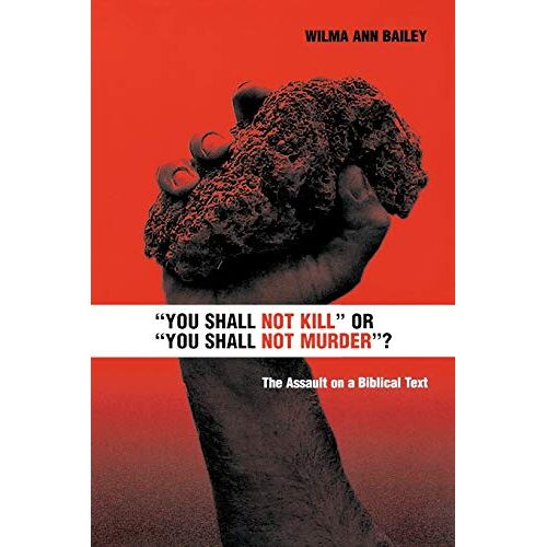 Bailey, Wilma Ann – You Shall Not Kill or You Shall Not Murder?: The Assault on a Biblical Text