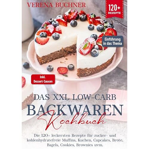 Verena Buchner – Das XXL Low-Carb Backwaren Kochbuch: Die 120+ leckersten Rezepte für zucker- und kohlenhydratefreie Muffins, Kuchen, Cupcakes, Brote, Bagels, Cookies, Brownies uvm. Inkl. leckere Dessert-Saucen