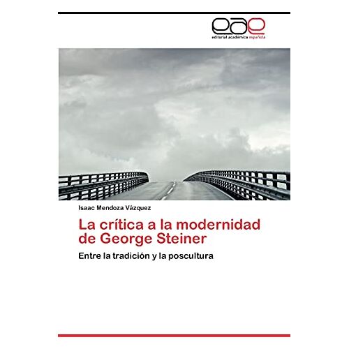 Isaac Mendoza Vázquez – La crítica a la modernidad de George Steiner: Entre la tradición y la poscultura