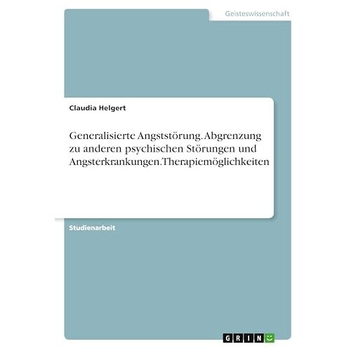 Claudia Helgert – Generalisierte Angststörung. Abgrenzung zu anderen psychischen Störungen und Angsterkrankungen. Therapiemöglichkeiten