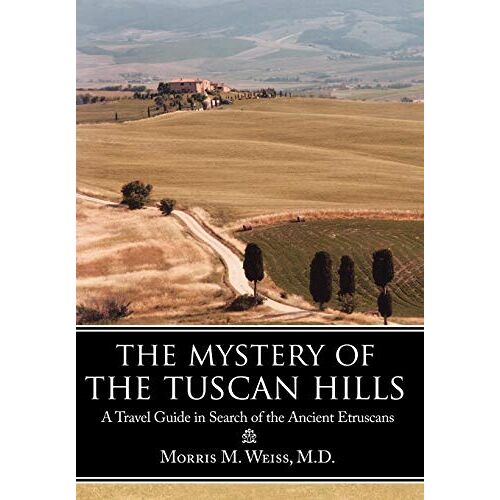 Weiss M. D., Morris M. – The Mystery of the Tuscan Hills: A Travel Guide in Search of the Ancient Etruscans