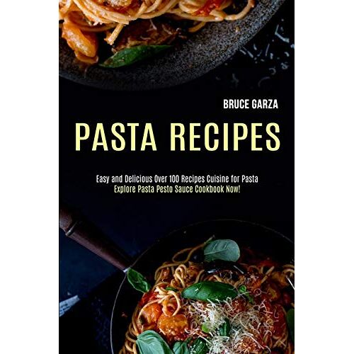 Bruce Garza – Pasta Recipes: Explore Pasta Pesto Sauce Cookbook Now! (Easy and Delicious Over 100 Recipes Cuisine for Pasta)