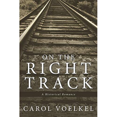 Carol Voelkel - On the Right Track: A Historical Romance