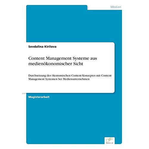 Sevdalina Kirilova – Content Management Systeme aus medienökonomischer Sicht: Durchsetzung des ökonomischen Content-Konzeptes mit Content Management Systemen bei Medienunternehmen