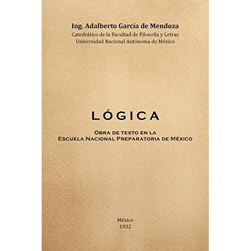 de Mendoza, Dr. Adalberto García – Logica: Obra de Texto en la Facultad de Filosofia y Letras y la Escuela Nacional Preparatoria Universidad Nacional Autónoma de México 1932: Obra de … Preparatoria Universidad Nacional Autonoma de