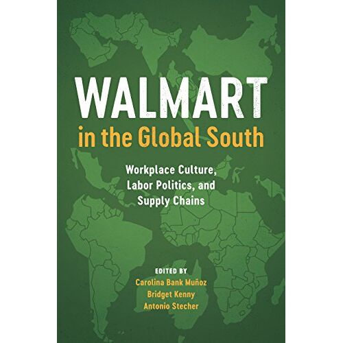 Carolina Bank Munoz – Walmart in the Global South: Workplace Culture, Labor Politics, and Supply Chains