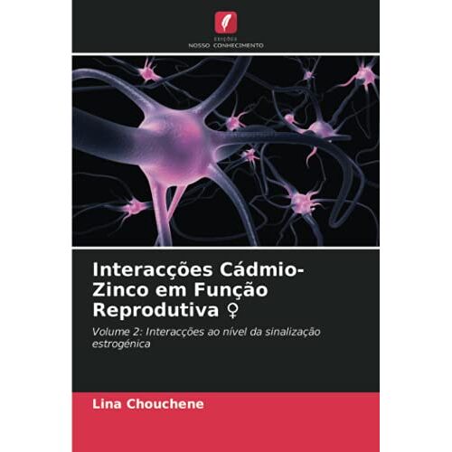 Lina Chouchene - Interacções Cádmio-Zinco em Função Reprodutiva ♀: Volume 2: Interacções ao nível da sinalização estrogénica