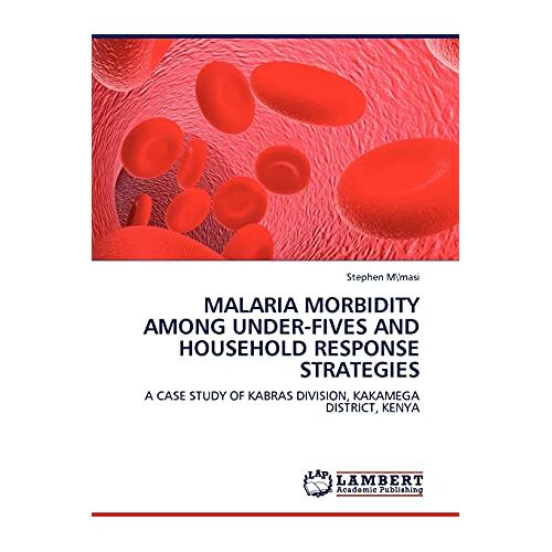 Stephen M'masi – MALARIA MORBIDITY AMONG UNDER-FIVES AND HOUSEHOLD RESPONSE STRATEGIES: A CASE STUDY OF KABRAS DIVISION, KAKAMEGA DISTRICT, KENYA