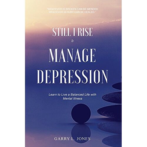 Jones, Garry L. – Still I Rise & Manage Depression: Learn to Live A Balanced Life With Mental Illness