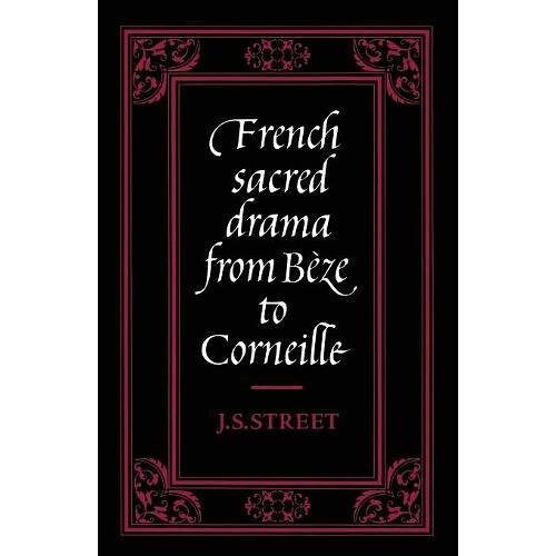 Street, J. S. – French Sacred Drama from Beze to Corneille: Dramatic Forms and their Purposes in the Early Modern Theatre