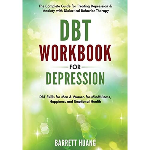 Barrett Huang – DBT Workbook for Depression: The Complete Guide for Treating Depression & Anxiety with Dialectical Behavior Therapy   DBT Skills for Men & Women for … and Emotional Health (Mental Health Therapy)