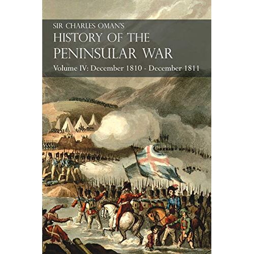 Charles Oman – Sir Charles Oman’s History of the Peninsular War Volume IV: December 1810 – December 1811 Masséna’s Retreat.. Fuentes de Oñoro, Albuera, Tarragona