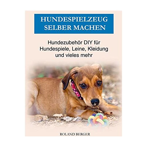 Roland Berger - Hundezubehör & Hundespielzeug selber machen: DIY für Hundespiele, Kleidung, Leine und vieles mehr