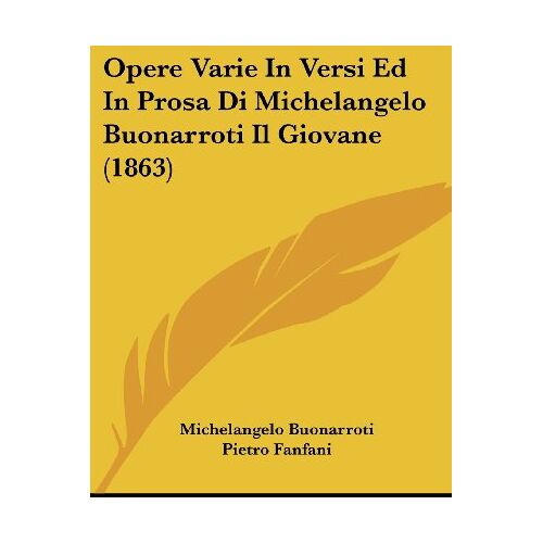 Michelangelo Buonarroti - Opere Varie In Versi Ed In Prosa Di Michelangelo Buonarroti Il Giovane (1863)