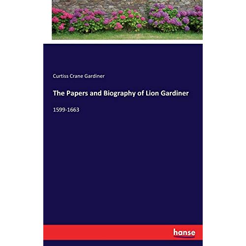Gardiner, Curtiss Crane Gardiner - The Papers and Biography of Lion Gardiner: 1599-1663