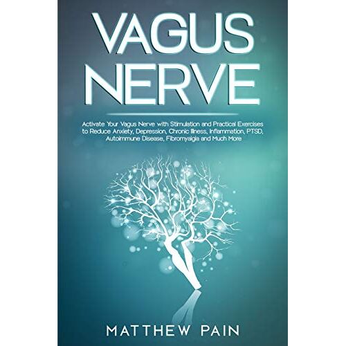 Matthew Pain – VAGUS NERVE: Activate Your Vagus Nerve with Stimulation and Practical Exercises to Reduce Anxiety, Depression, Chronic Illness, Inflammation, PTSD, Autoimmune Disease, Fibromyalgia and Much More