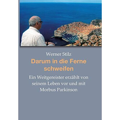 Werner Stilz – Darum in die Ferne schweifen: Ein Weitgereister erzählt von seinem Leben vor und mit Morbus Parkinson