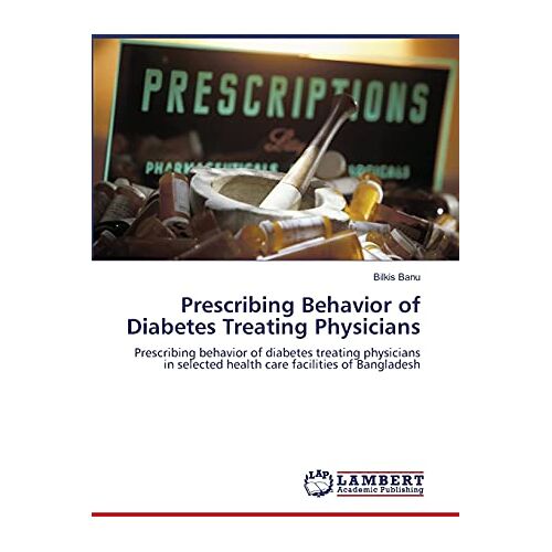 Bilkis Banu – Prescribing Behavior of Diabetes Treating Physicians: Prescribing behavior of diabetes treating physicians in selected health care facilities of Bangladesh