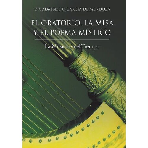 De Mendoza, Adalberto Garcia – El Oratorio, La Misa y El Poema Mistico: La Musica En El Tiempo