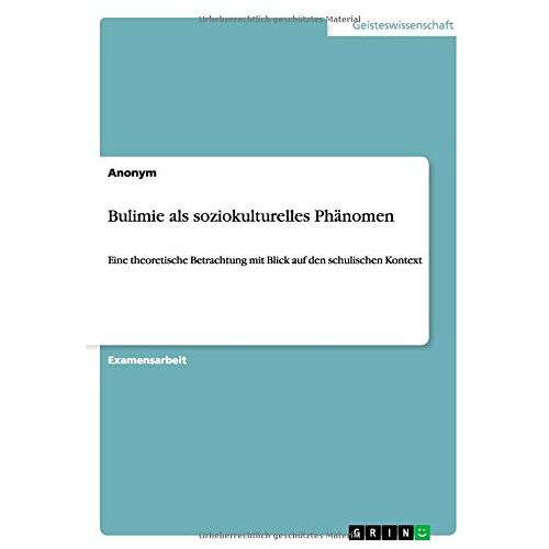 Anonym – Bulimie als soziokulturelles Phänomen: Eine theoretische Betrachtung mit Blick auf den schulischen Kontext