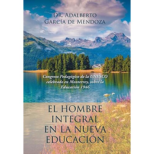 De Mendoza, Adalberto Garcia – El hombre integral en la nueva educación: Congreso Pedagógico de la UNESCO celebrado en Monterrey, sobre la Educación 1946