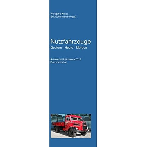 Wolfgang Kraus – Nutzfahrzeuge Gestern – Heute – Morgen: Automobil Kolloquium 2013 Dokumentation