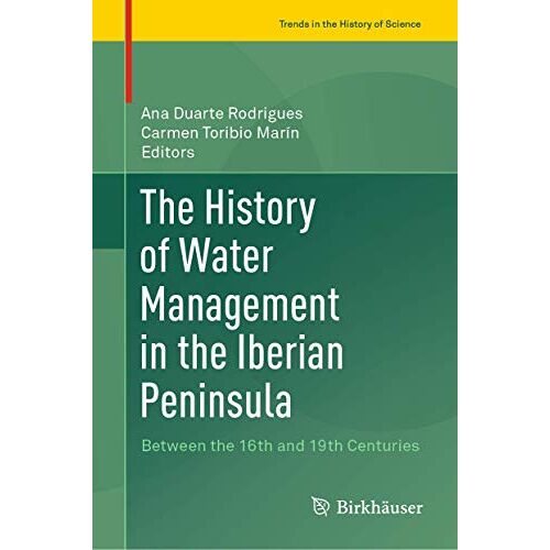 Ana Duarte Rodrigues – The History of Water Management in the Iberian Peninsula: Between the 16th and 19th Centuries (Trends in the History of Science)