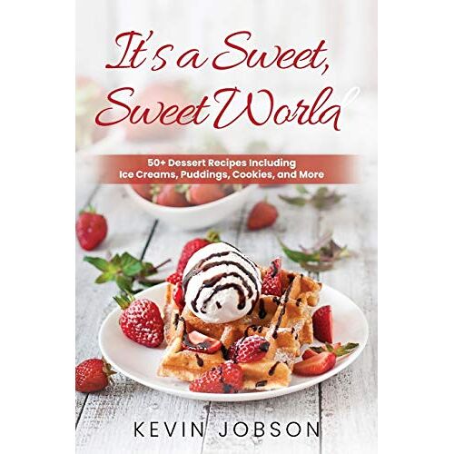 Kevin Jobson – It’s a Sweet, Sweet World: 50+ Dessert Recipes Including Ice Creams, Puddings, Cookies, and More