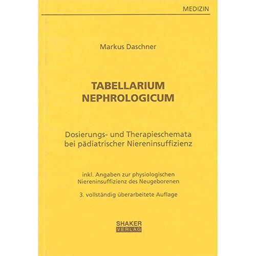Markus Daschner - Tabellarium Nephrologicum: Dosierungstabellen und Therapieschemata bei pädiatrischer Niereninsuffizienz - mit Angaben zur physiologischen Niereninsuffizienz des Neugeborenen (Berichte aus der Medizin)