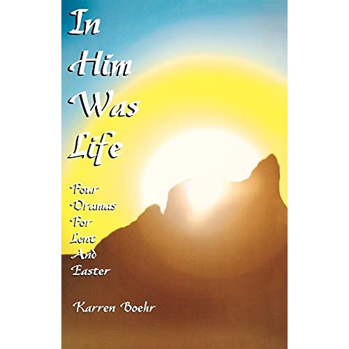 Karren Boehr – In Him Was Life: Four Dramas for Lent and Easter