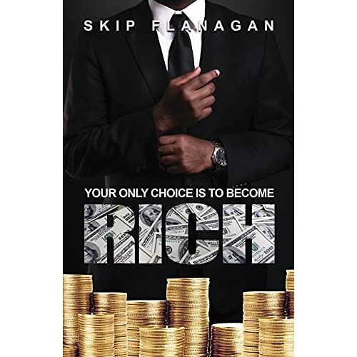 Skip Flanagan – Your Only Choice is to Become Rich!