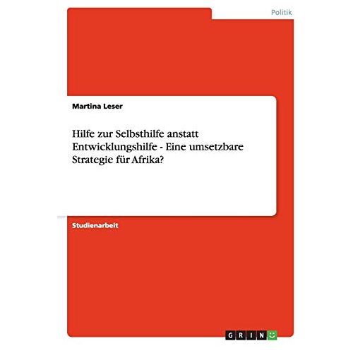 Martina Leser – Hilfe zur Selbsthilfe anstatt Entwicklungshilfe – Eine umsetzbare Strategie für Afrika?