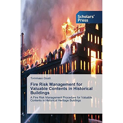 Tommaso Giusti – Fire Risk Management for Valuable Contents in Historical Buildings: A Fire Risk Management Procedure for Valuable Contents in Historical Heritage Buildings