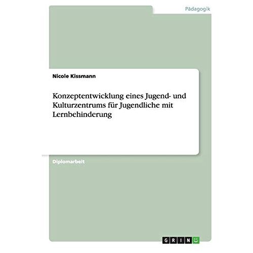 Nicole Kissmann – Konzeptentwicklung eines Jugend- und Kulturzentrums für Jugendliche mit Lernbehinderung: Diplomarbeit