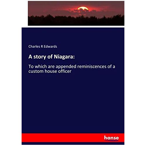 Edwards, Charles R Edwards – A story of Niagara:: To which are appended reminiscences of a custom house officer