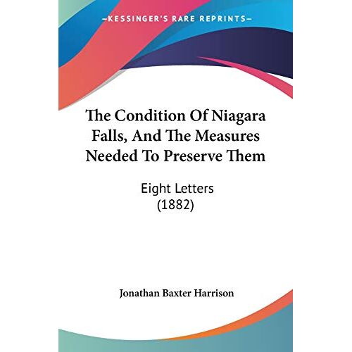 Harrison, Jonathan Baxter – The Condition Of Niagara Falls, And The Measures Needed To Preserve Them: Eight Letters (1882)