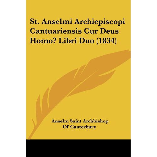 Canterbury, Anselm Saint Archbishop Of – St. Anselmi Archiepiscopi Cantuariensis Cur Deus Homo? Libri Duo (1834)