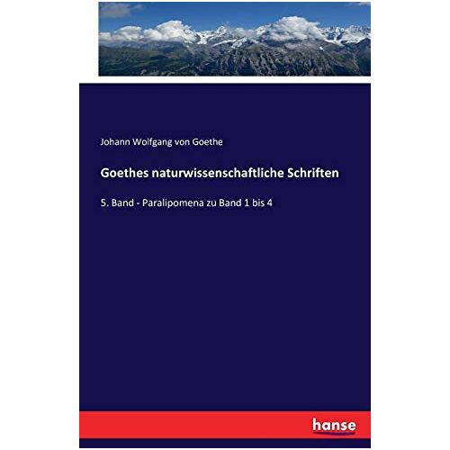 Goethe, Johann Wolfgang von Goethe – Goethes naturwissenschaftliche Schriften: 5. Band – Paralipomena zu Band 1 bis 4