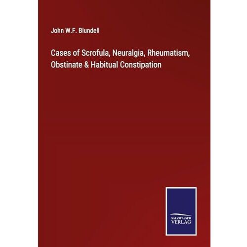 Blundell, John W. F. – Cases of Scrofula, Neuralgia, Rheumatism, Obstinate & Habitual Constipation