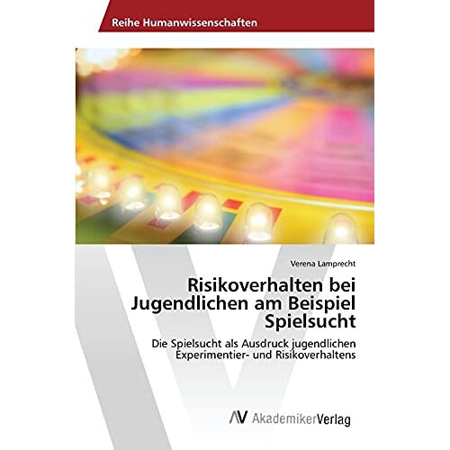 Verena Lamprecht – Risikoverhalten bei Jugendlichen am Beispiel Spielsucht: Die Spielsucht als Ausdruck jugendlichen Experimentier- und Risikoverhaltens