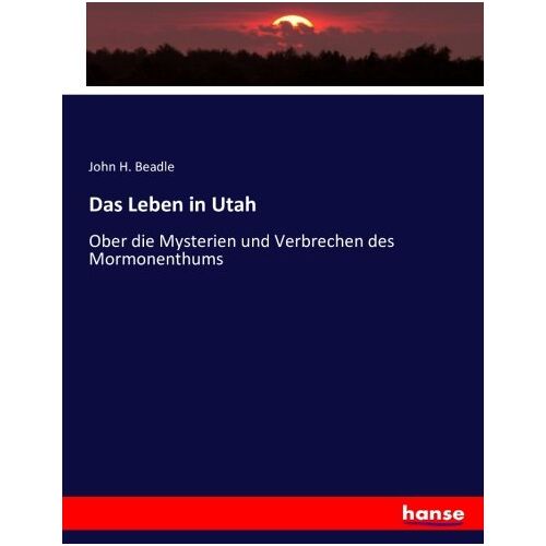 Beadle, John H. Beadle – Das Leben in Utah: Ober die Mysterien und Verbrechen des Mormonenthums