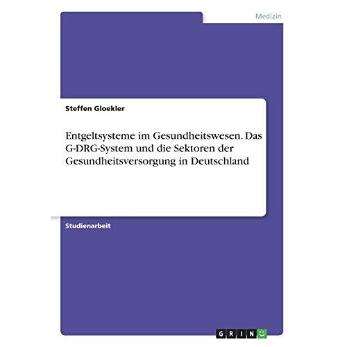 Steffen Gloekler – Entgeltsysteme im Gesundheitswesen. Das G-DRG-System und die Sektoren der Gesundheitsversorgung in Deutschland