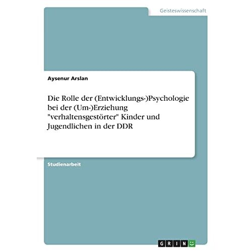 Aysenur Arslan – Die Rolle der (Entwicklungs-)Psychologie bei der (Um-)Erziehung verhaltensgestörter Kinder und Jugendlichen in der DDR