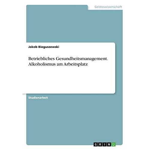 Jakob Bieguszewski – Betriebliches Gesundheitsmanagement. Alkoholismus am Arbeitsplatz