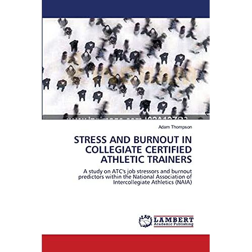 Adam Thompson – STRESS AND BURNOUT IN COLLEGIATE CERTIFIED ATHLETIC TRAINERS: A study on ATC’s job stressors and burnout predictors within the National Association of Intercollegiate Athletics (NAIA)