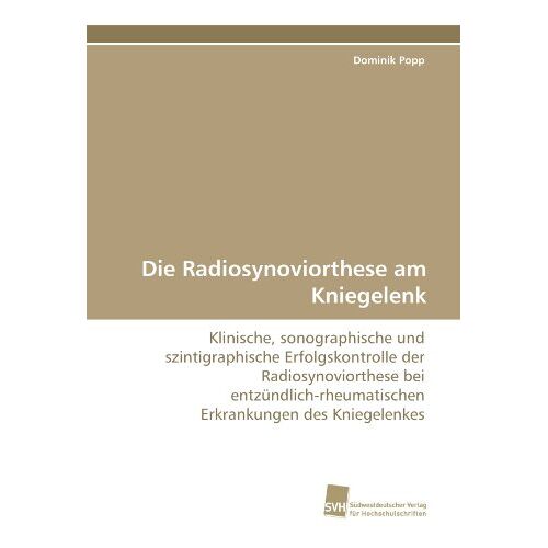 Dominik Popp – Die Radiosynoviorthese am Kniegelenk: Klinische, sonographische und szintigraphische Erfolgskontrolle der Radiosynoviorthese bei entzündlich-rheumatischen Erkrankungen des Kniegelenkes