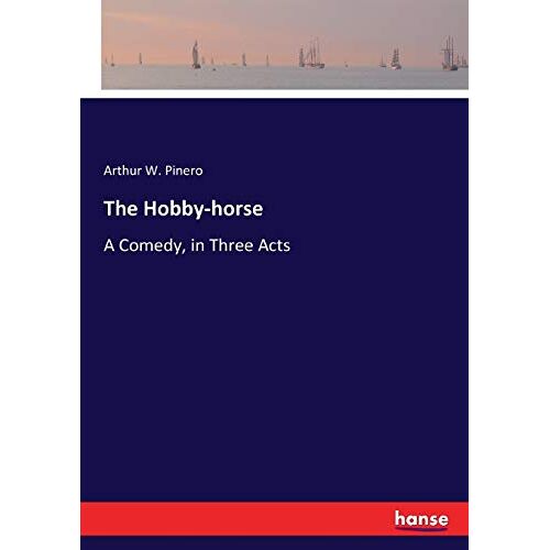 Pinero, Arthur W. Pinero - The Hobby-horse: A Comedy, in Three Acts