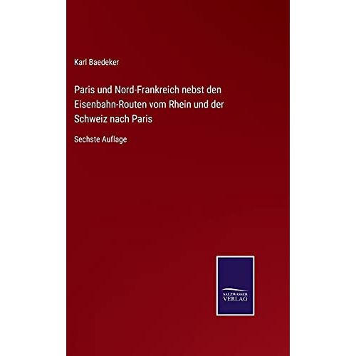 Karl Baedeker - Paris und Nord-Frankreich nebst den Eisenbahn-Routen vom Rhein und der Schweiz nach Paris: Sechste Auflage